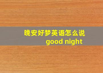 晚安好梦英语怎么说good night